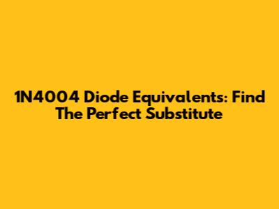1N4004 Diode Equivalents: Find The Perfect Substitute