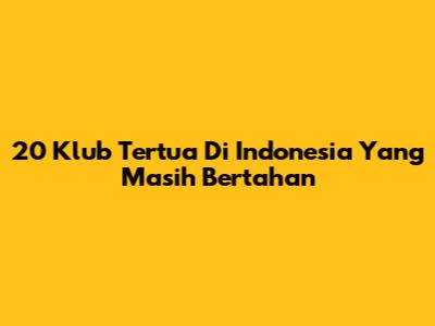 20 Klub Tertua Di Indonesia Yang Masih Bertahan