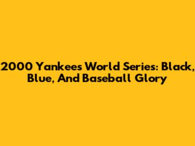 2000 Yankees World Series: Black, Blue, And Baseball Glory
