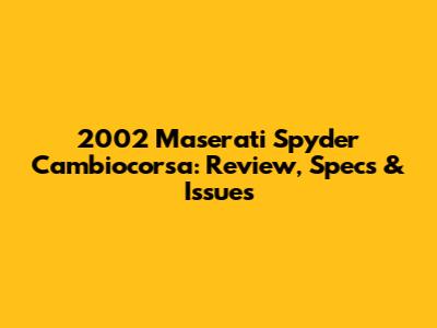 2002 Maserati Spyder Cambiocorsa: Review, Specs & Issues