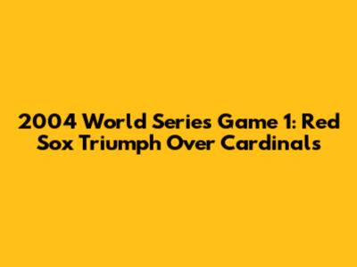 2004 World Series Game 1: Red Sox Triumph Over Cardinals