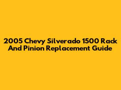 2005 Chevy Silverado 1500 Rack And Pinion Replacement Guide