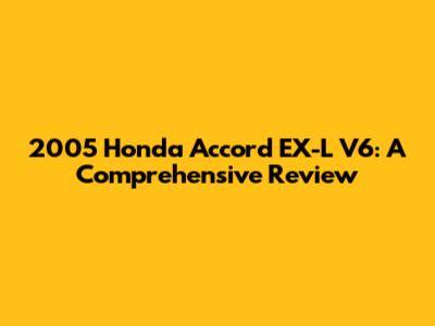 2005 Honda Accord EX-L V6: A Comprehensive Review