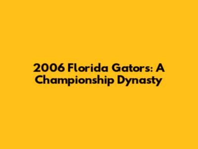 2006 Florida Gators: A Championship Dynasty