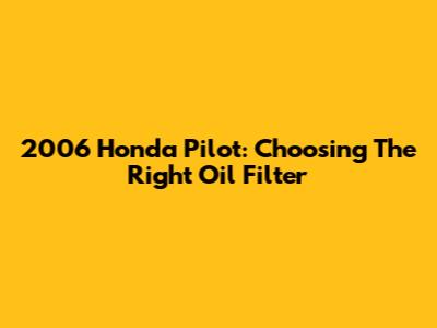 2006 Honda Pilot: Choosing The Right Oil Filter