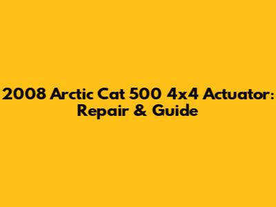 2008 Arctic Cat 500 4x4 Actuator: Repair & Guide