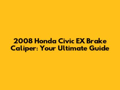 2008 Honda Civic EX Brake Caliper: Your Ultimate Guide