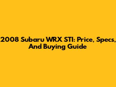 2008 Subaru WRX STI: Price, Specs, And Buying Guide