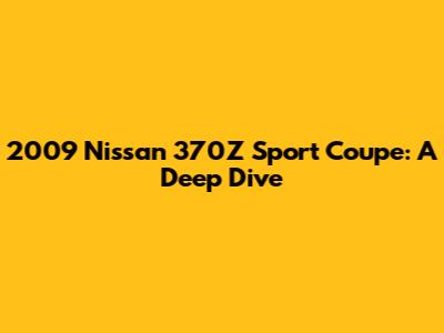 2009 Nissan 370Z Sport Coupe: A Deep Dive