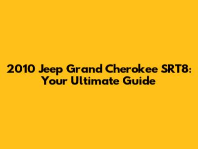 2010 Jeep Grand Cherokee SRT8: Your Ultimate Guide