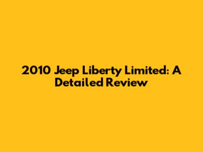 2010 Jeep Liberty Limited: A Detailed Review