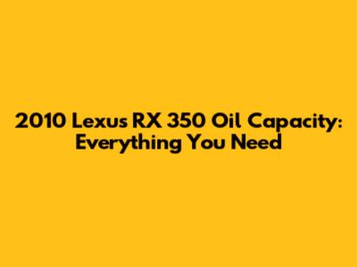 2010 Lexus RX 350 Oil Capacity: Everything You Need