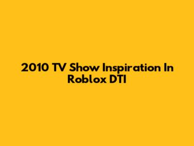 2010 TV Show Inspiration In Roblox DTI