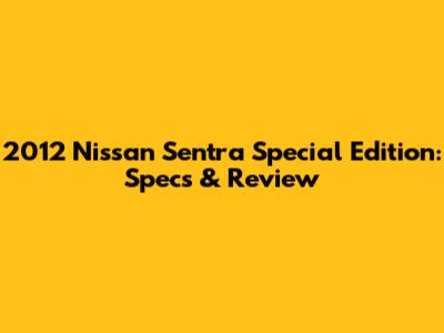 2012 Nissan Sentra Special Edition: Specs & Review