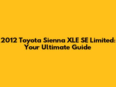 2012 Toyota Sienna XLE SE Limited: Your Ultimate Guide