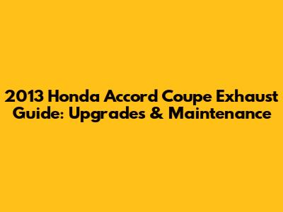 2013 Honda Accord Coupe Exhaust Guide: Upgrades & Maintenance