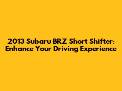 2013 Subaru BRZ Short Shifter: Enhance Your Driving Experience