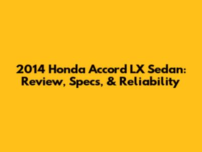 2014 Honda Accord LX Sedan: Review, Specs, & Reliability