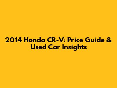 2014 Honda CR-V: Price Guide & Used Car Insights