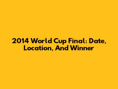 2014 World Cup Final: Date, Location, And Winner