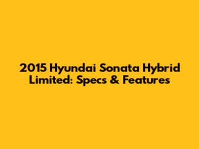 2015 Hyundai Sonata Hybrid Limited: Specs & Features