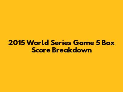 2015 World Series Game 5 Box Score Breakdown
