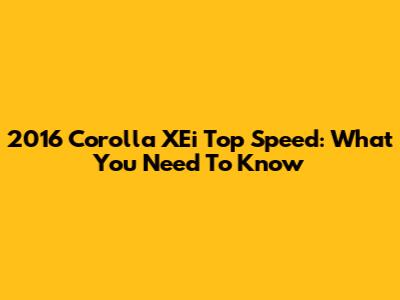 2016 Corolla XEi Top Speed: What You Need To Know