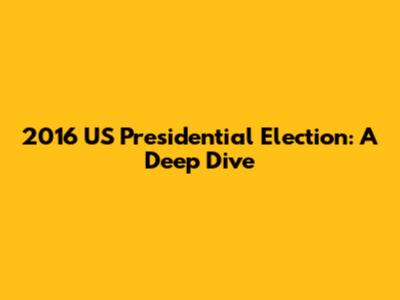 2016 US Presidential Election: A Deep Dive