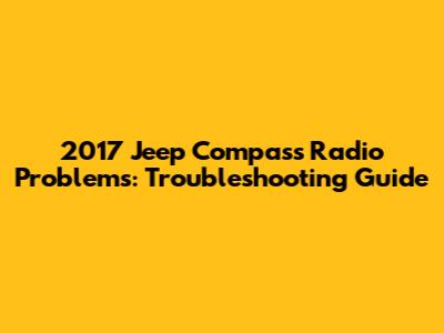 2017 Jeep Compass Radio Problems: Troubleshooting Guide