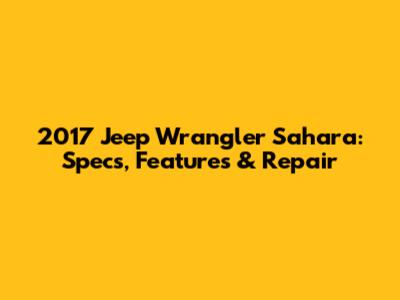 2017 Jeep Wrangler Sahara: Specs, Features & Repair