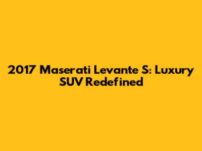 2017 Maserati Levante S: Luxury SUV Redefined