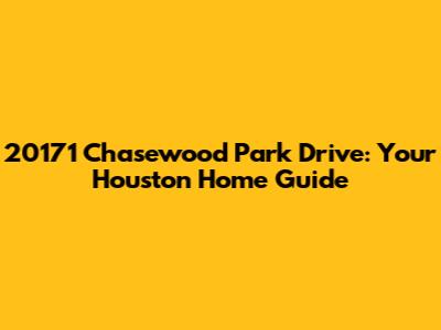 20171 Chasewood Park Drive: Your Houston Home Guide