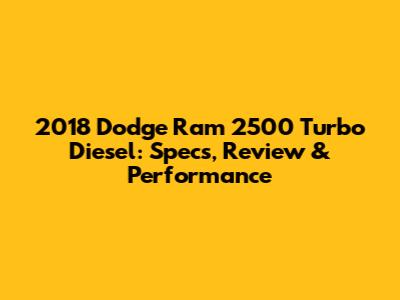 2018 Dodge Ram 2500 Turbo Diesel: Specs, Review & Performance