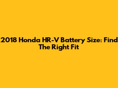 2018 Honda HR-V Battery Size: Find The Right Fit
