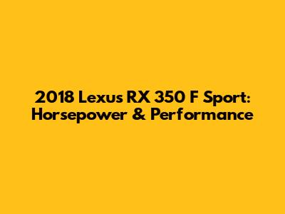 2018 Lexus RX 350 F Sport: Horsepower & Performance