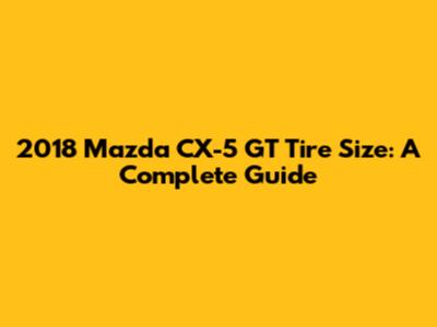 2018 Mazda CX-5 GT Tire Size: A Complete Guide