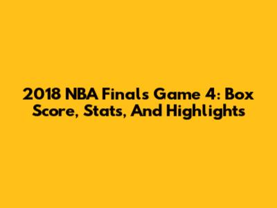 2018 NBA Finals Game 4: Box Score, Stats, And Highlights