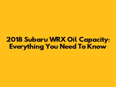 2018 Subaru WRX Oil Capacity: Everything You Need To Know