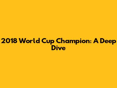 2018 World Cup Champion: A Deep Dive