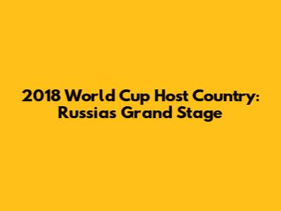 2018 World Cup Host Country: Russia's Grand Stage