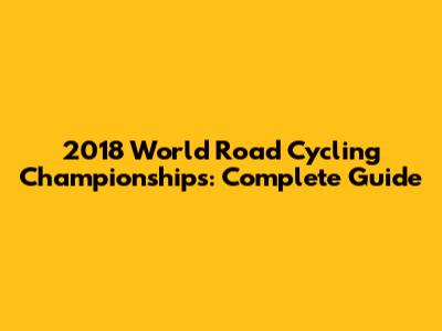 2018 World Road Cycling Championships: Complete Guide