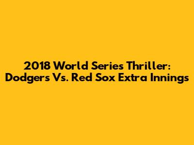 2018 World Series Thriller: Dodgers Vs. Red Sox Extra Innings