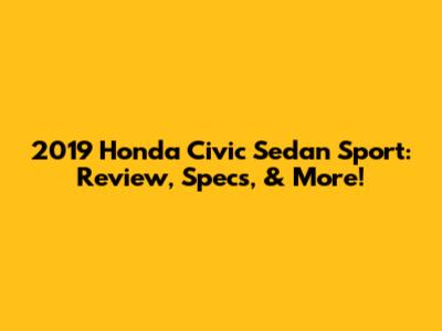 2019 Honda Civic Sedan Sport: Review, Specs, & More!