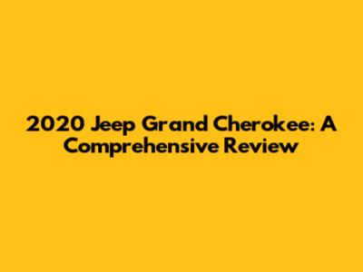 2020 Jeep Grand Cherokee: A Comprehensive Review