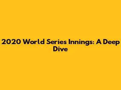 2020 World Series Innings: A Deep Dive