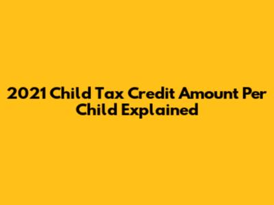 2021 Child Tax Credit Amount Per Child Explained