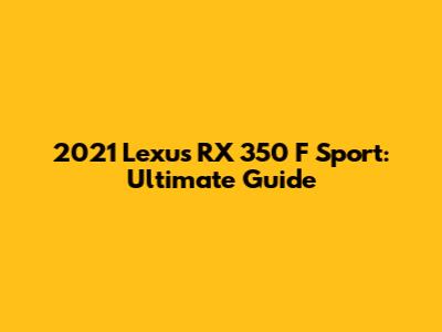 2021 Lexus RX 350 F Sport: Ultimate Guide