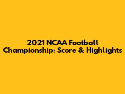 2021 NCAA Football Championship: Score & Highlights