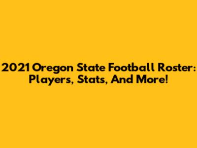 2021 Oregon State Football Roster: Players, Stats, And More!