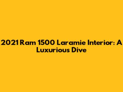2021 Ram 1500 Laramie Interior: A Luxurious Dive